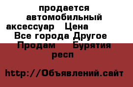 продается автомобильный аксессуар › Цена ­ 3 000 - Все города Другое » Продам   . Бурятия респ.